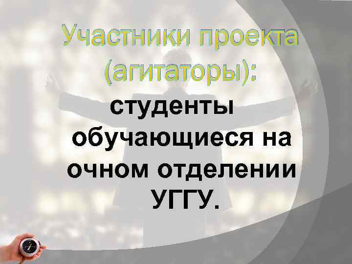 Участники проекта (агитаторы): студенты обучающиеся на очном отделении УГГУ. 