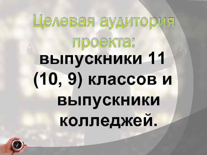 Целевая аудитория проекта: выпускники 11 (10, 9) классов и выпускники колледжей. 