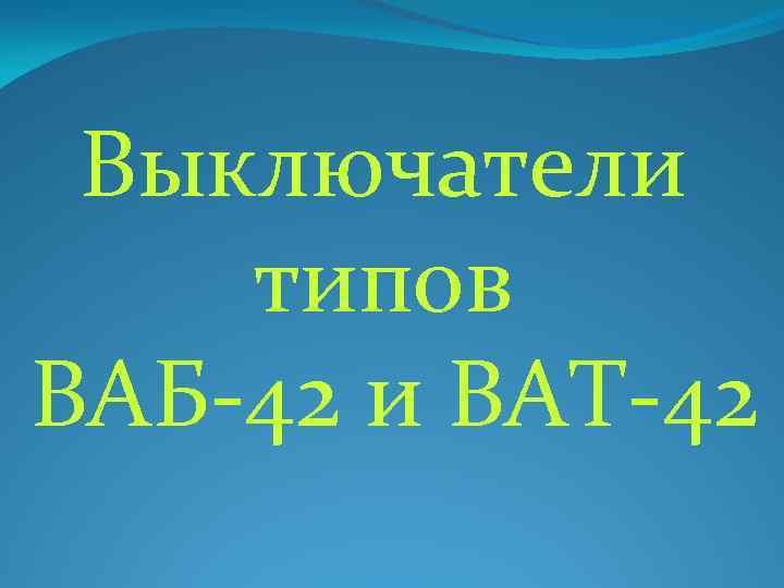 Выключатели типов ВАБ-42 и ВАТ-42 