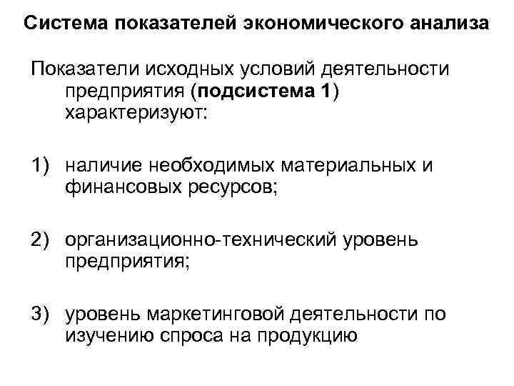 Система показателей экономического анализа Показатели исходных условий деятельности предприятия (подсистема 1) характеризуют: 1) наличие