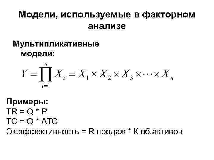 Модели, используемые в факторном анализе Мультипликативные модели: Примеры: TR = Q * P TC