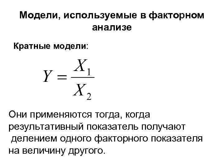 Модели, используемые в факторном анализе Кратные модели: Они применяются тогда, когда результативный показатель получают