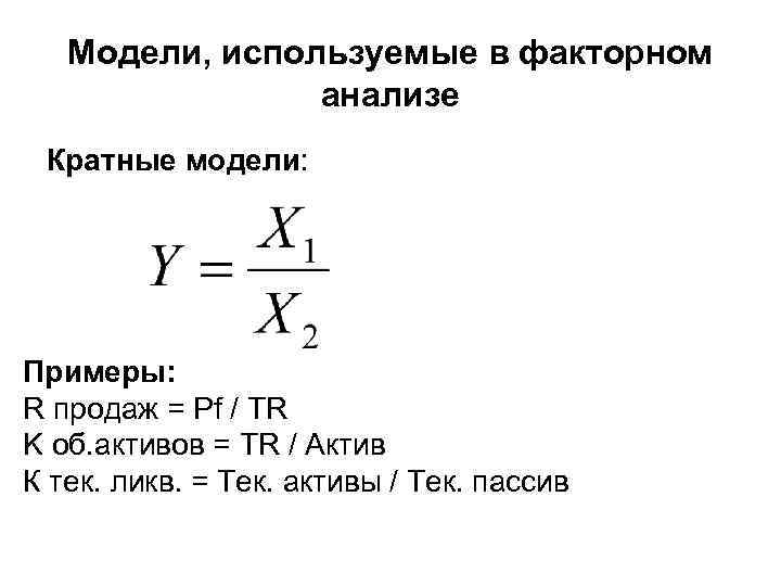 Модели, используемые в факторном анализе Кратные модели: Примеры: R продаж = Pf / TR