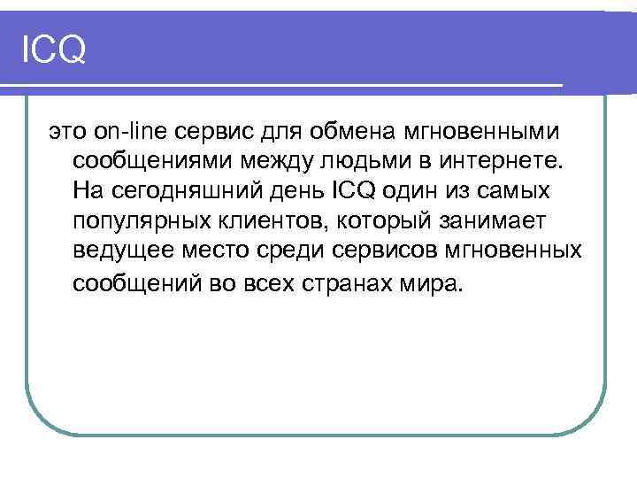ICQ это on-line сервис для обмена мгновенными сообщениями между людьми в интернете. На сегодняшний
