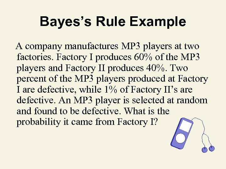 Bayes’s Rule Example A company manufactures MP 3 players at two factories. Factory I