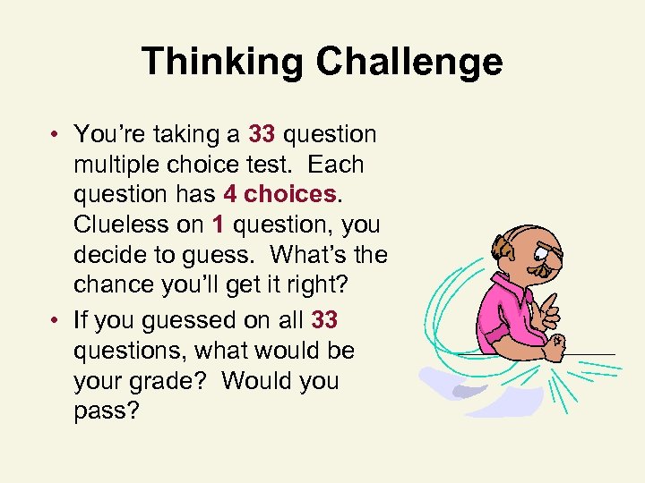 Thinking Challenge • You’re taking a 33 question multiple choice test. Each question has