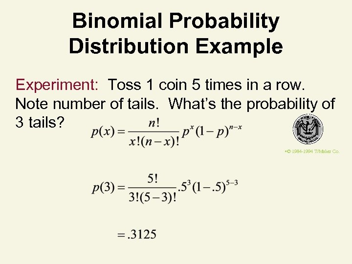 Binomial Probability Distribution Example Experiment: Toss 1 coin 5 times in a row. Note