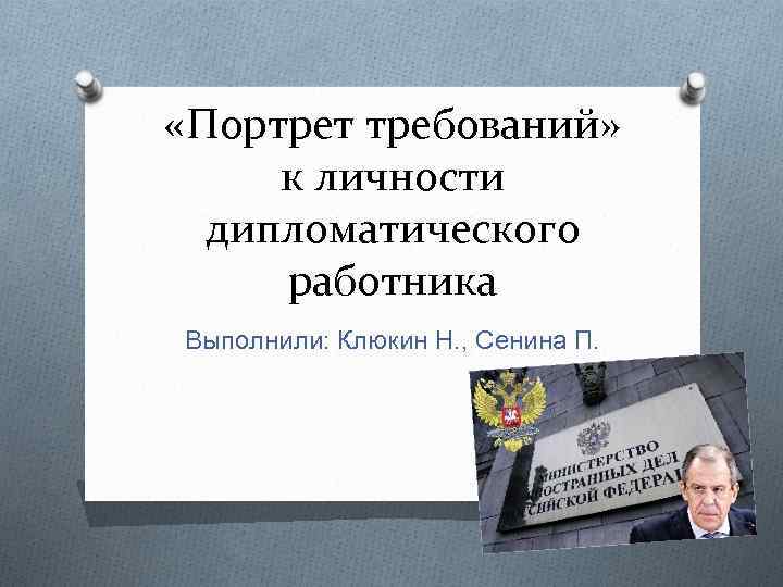  «Портрет требований» к личности дипломатического работника Выполнили: Клюкин Н. , Сенина П. 