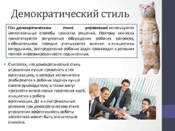 Демократический стиль При демократическом стиле управления используются коллегиальные способы принятия решений. Поэтому всячески приветствуются