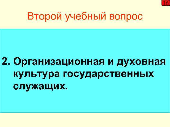 16 Второй учебный вопрос 2. Организационная и духовная культура государственных служащих. 