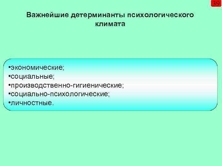 39 Важнейшие детерминанты психологического климата • экономические; • социальные; • производственно-гигиенические; • социально-психологические; •