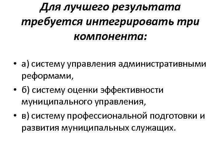 Для лучшего результата требуется интегрировать три компонента: • а) систему управления административными реформами, •