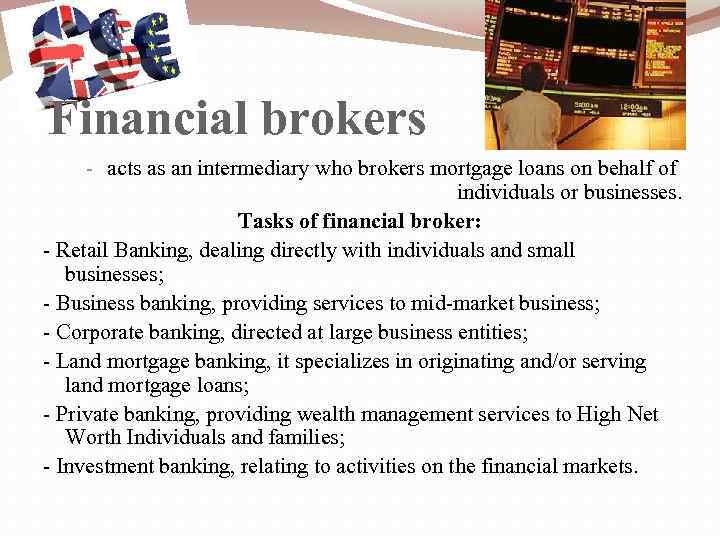 Financial brokers - acts as an intermediary who brokers mortgage loans on behalf of