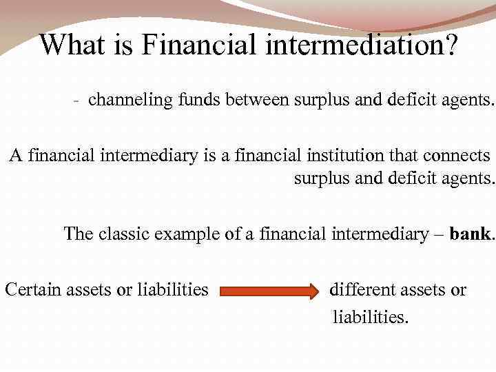 What is Financial intermediation? - channeling funds between surplus and deficit agents. A financial
