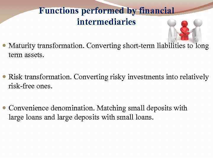 Functions performed by financial intermediaries Maturity transformation. Converting short-term liabilities to long term assets.