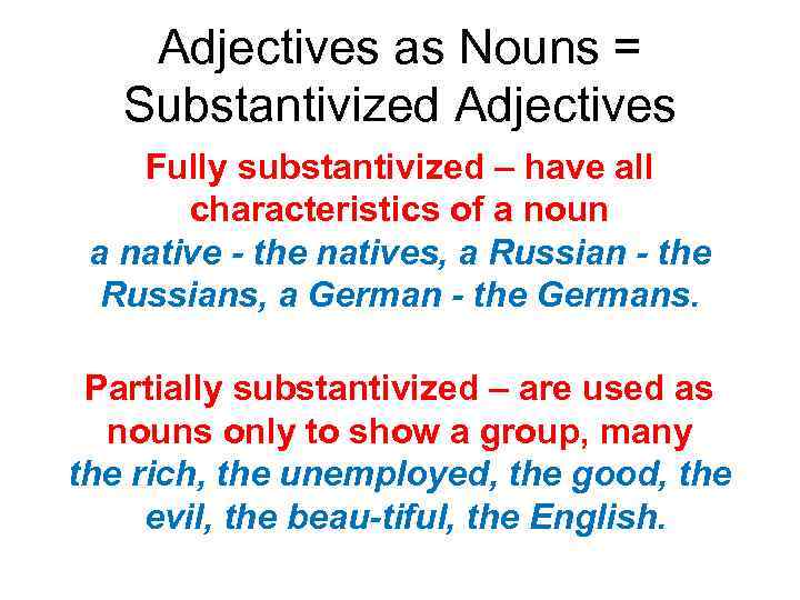 Adjectives as Nouns = Substantivized Adjectives Fully substantivized – have all characteristics of a