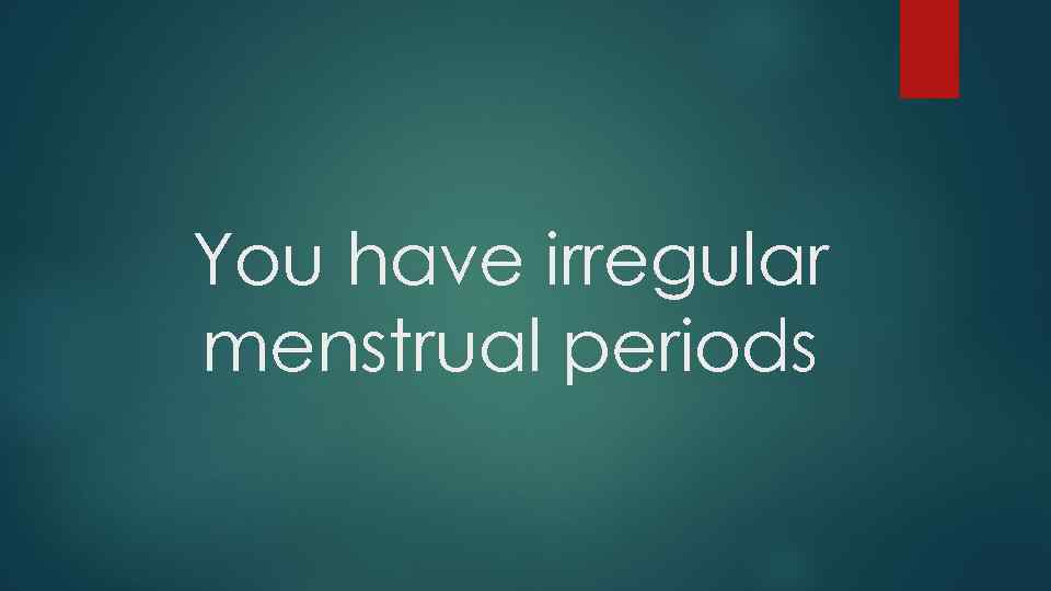 You have irregular menstrual periods 