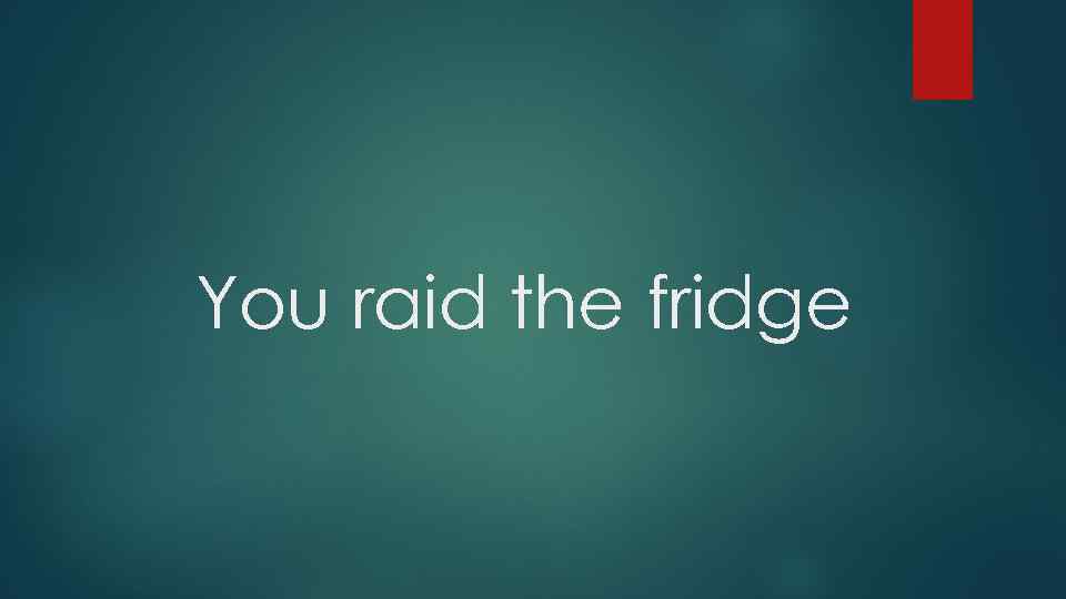 You raid the fridge 