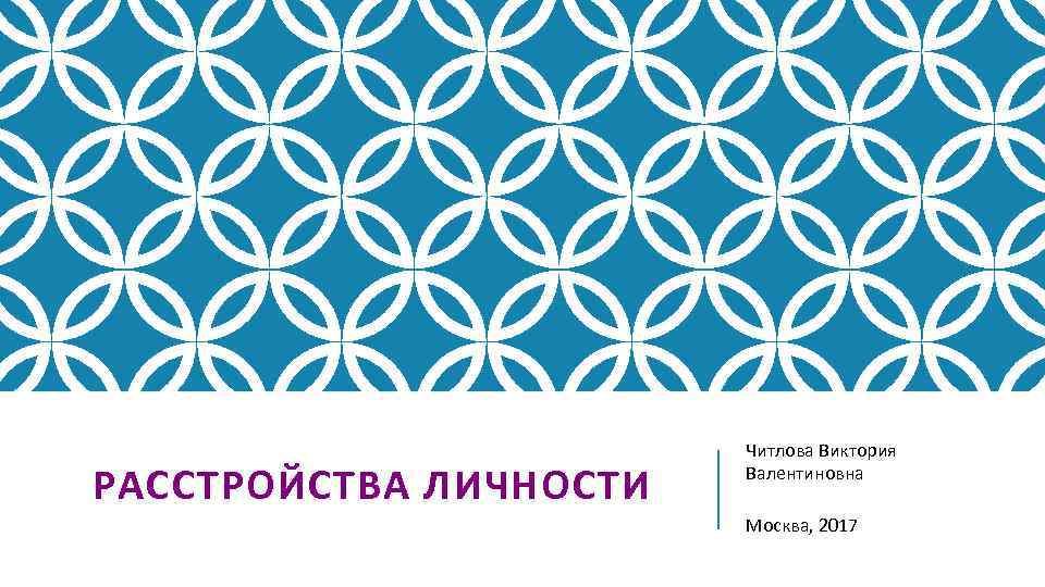 РАССТРОЙСТВА ЛИЧНОСТИ Читлова Виктория Валентиновна Москва, 2017 