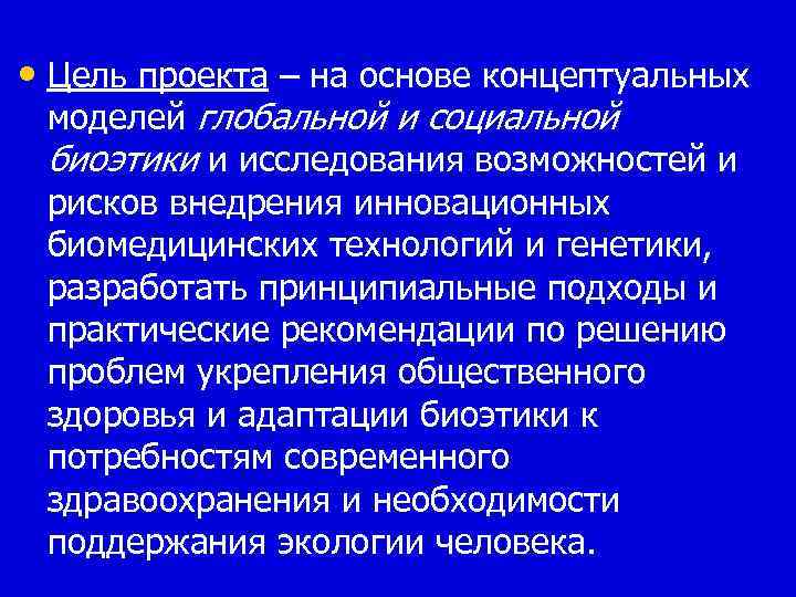  • Цель проекта – на основе концептуальных моделей глобальной и социальной биоэтики и