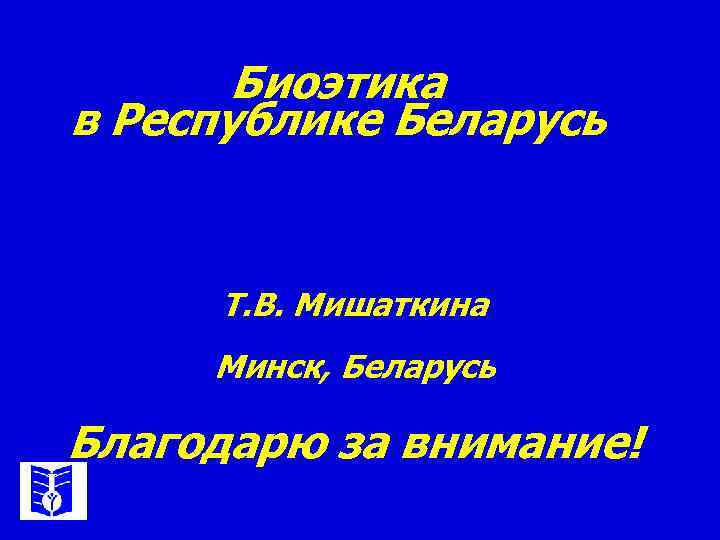 Биоэтика в Республике Беларусь Т. В. Мишаткина Минск, Беларусь Благодарю за внимание! 