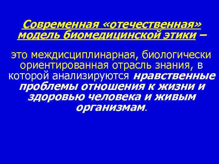 Современная «отечественная» модель биомедицинской этики – это междисциплинарная, биологически ориентированная отрасль знания, в которой