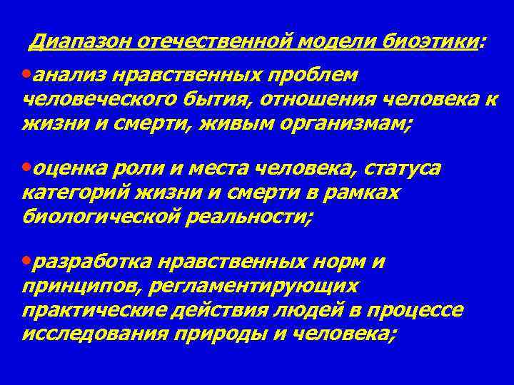 Диапазон отечественной модели биоэтики: • анализ нравственных проблем человеческого бытия, отношения человека к жизни