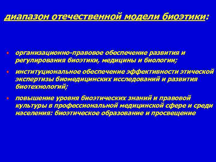 диапазон отечественной модели биоэтики: • организационно-правовое обеспечение развития и регулирования биоэтики, медицины и биологии;