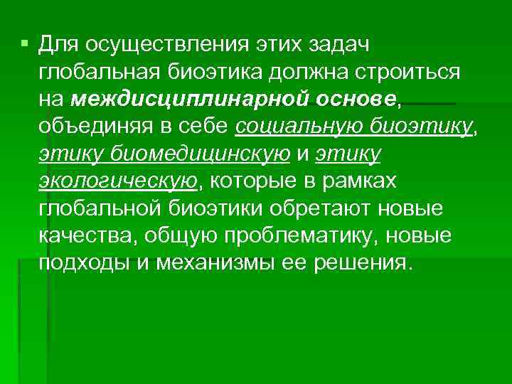 § Для осуществления этих задач глобальная биоэтика должна строиться на междисциплинарной основе, объединяя в