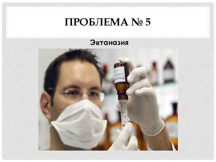 ПРОБЛЕМА № 5 Эвтаназия 