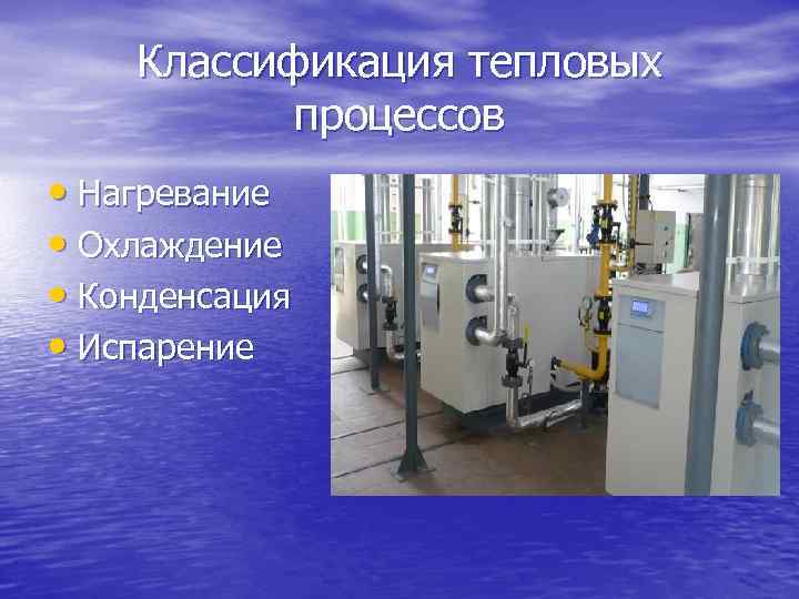 Классификация тепловых процессов • Нагревание • Охлаждение • Конденсация • Испарение 