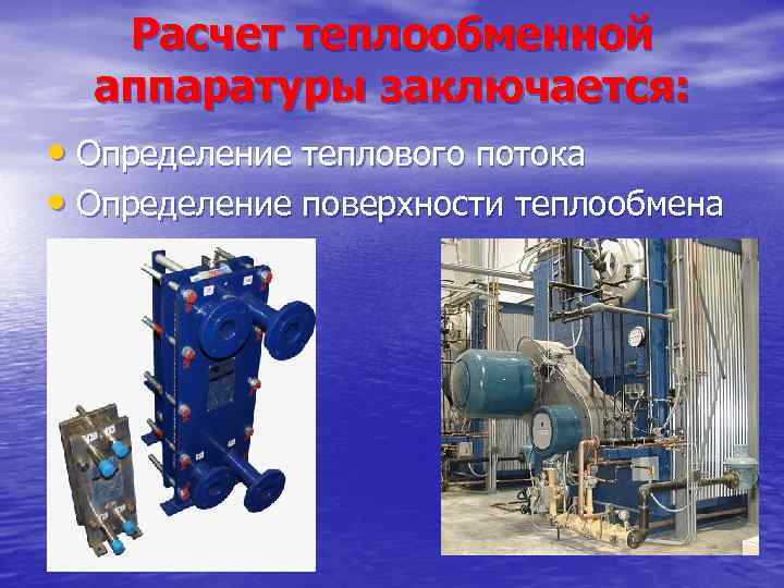 Расчет теплообменной аппаратуры заключается: • Определение теплового потока • Определение поверхности теплообмена 