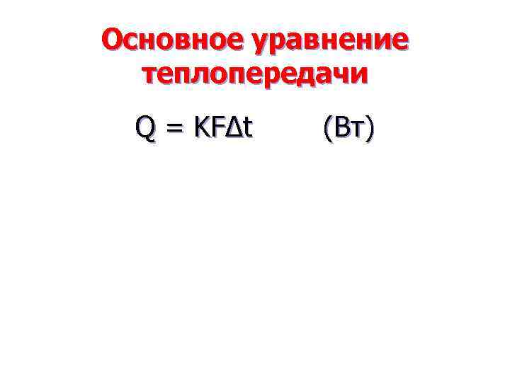Основное уравнение теплопередачи Q = KF∆t (Вт) 