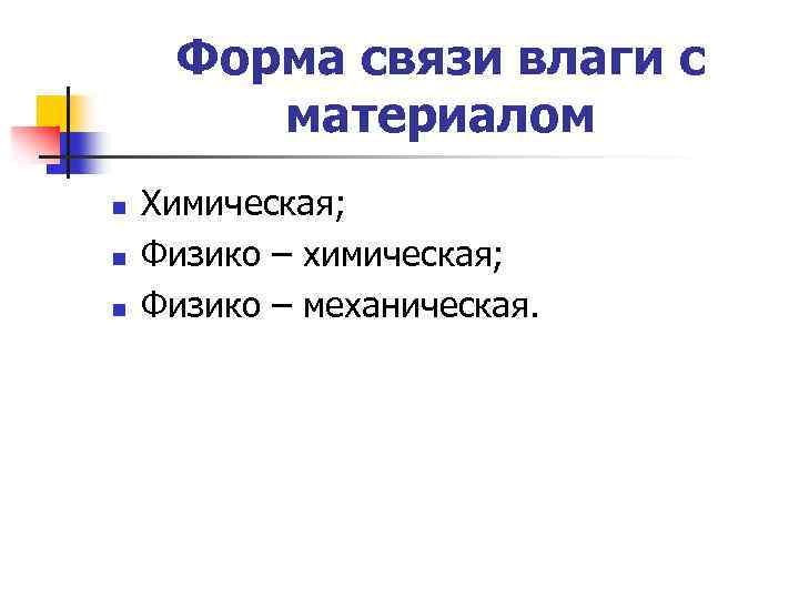 Форма связи влаги с материалом n n n Химическая; Физико – химическая; Физико –