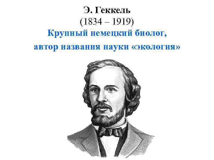 Э. Геккель (1834 – 1919) Крупный немецкий биолог, автор названия науки «экология» 