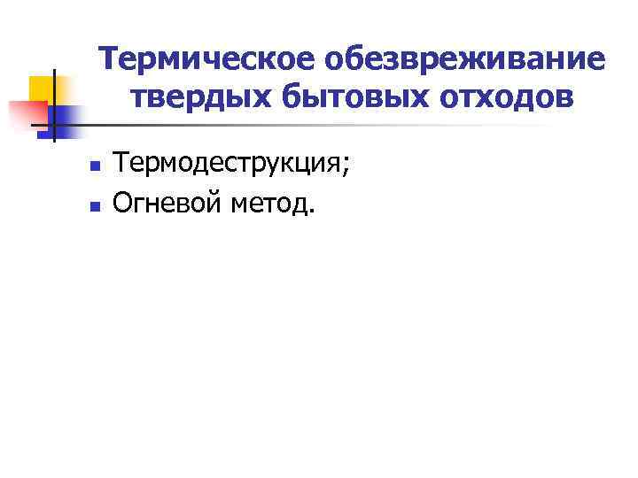 Термическое обезвреживание твердых бытовых отходов n n Термодеструкция; Огневой метод. 