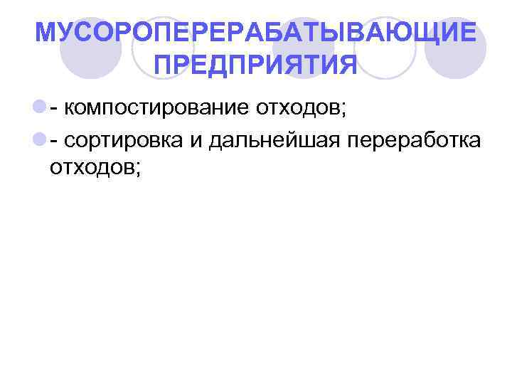 МУСОРОПЕРЕРАБАТЫВАЮЩИЕ ПРЕДПРИЯТИЯ l - компостирование отходов; l - сортировка и дальнейшая переработка отходов; 
