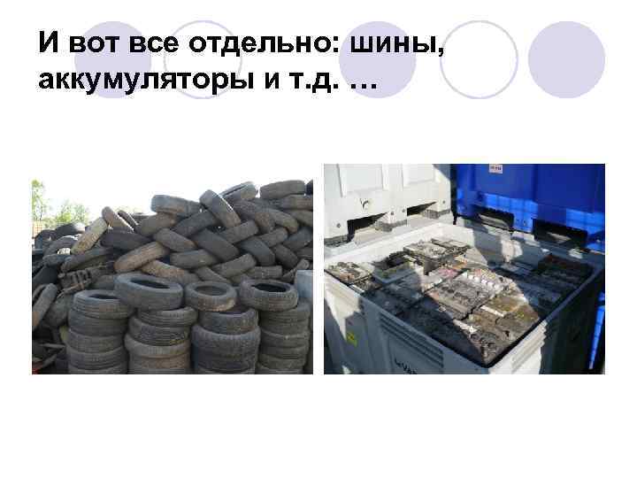 И вот все отдельно: шины, аккумуляторы и т. д. … 