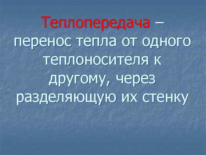 Теплопередача – перенос тепла от одного теплоносителя к другому, через разделяющую их стенку 