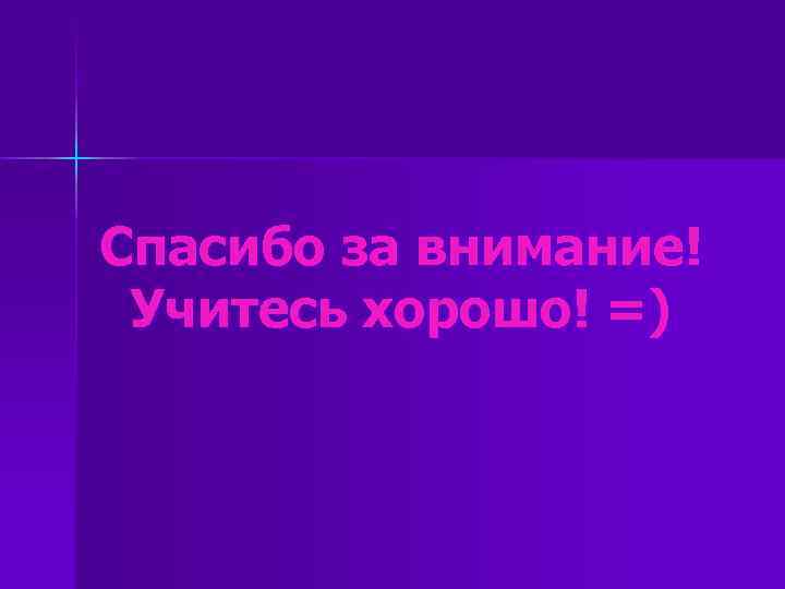 Спасибо за внимание! Учитесь хорошо! =) 