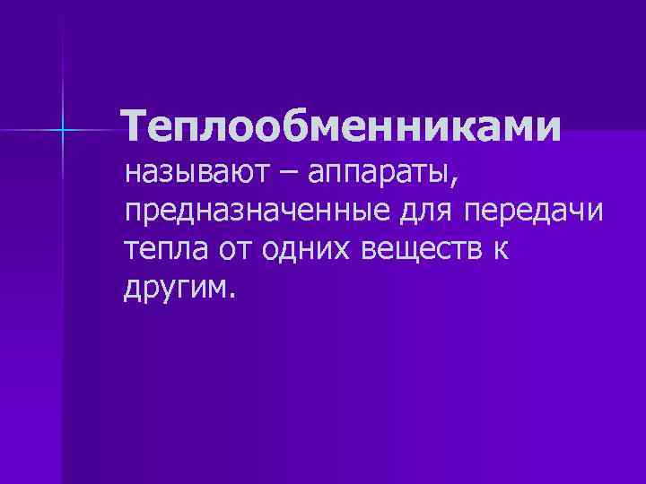 Теплообменниками называют – аппараты, предназначенные для передачи тепла от одних веществ к другим. 