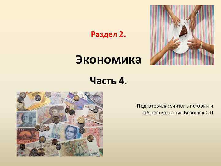 Раздел 2. Экономика Часть 4. Подготовила: учитель истории и обществознания Безолюк С. П 