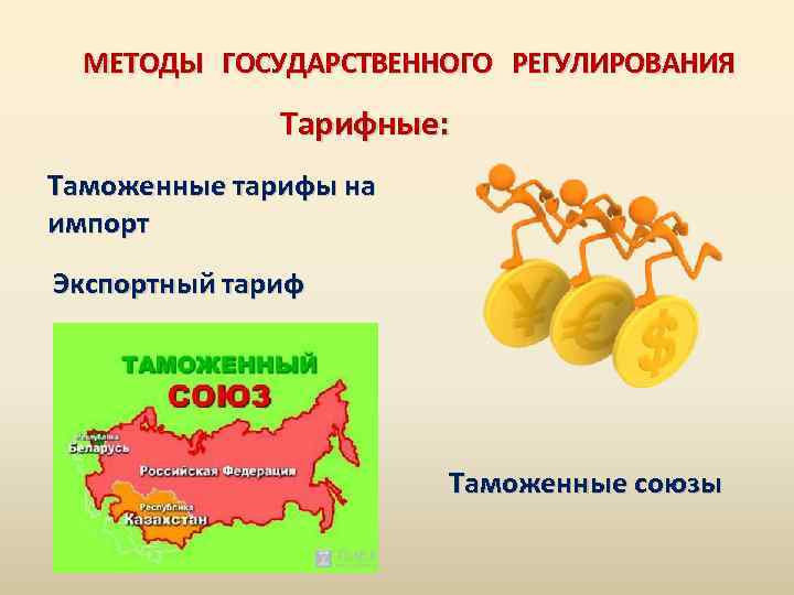 МЕТОДЫ ГОСУДАРСТВЕННОГО РЕГУЛИРОВАНИЯ Тарифные: Таможенные тарифы на импорт Экспортный тариф Таможенные союзы 