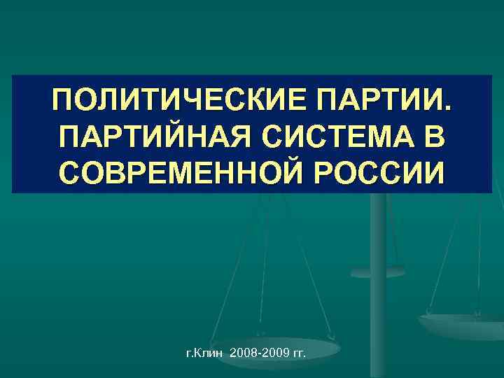 ПОЛИТИЧЕСКИЕ ПАРТИИ. ПАРТИЙНАЯ СИСТЕМА В СОВРЕМЕННОЙ РОССИИ г. Клин 2008 -2009 гг. 