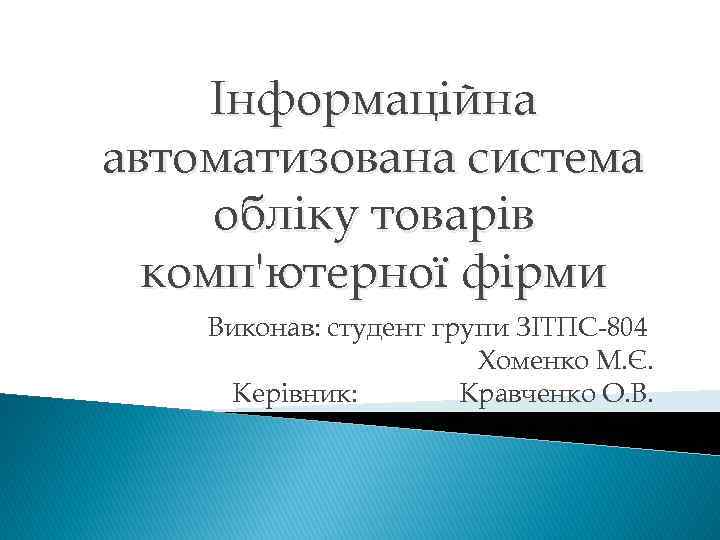 Інформаційна автоматизована система обліку товарів комп'ютерної фірми Виконав: студент групи ЗІТПС-804 Хоменко М. Є.