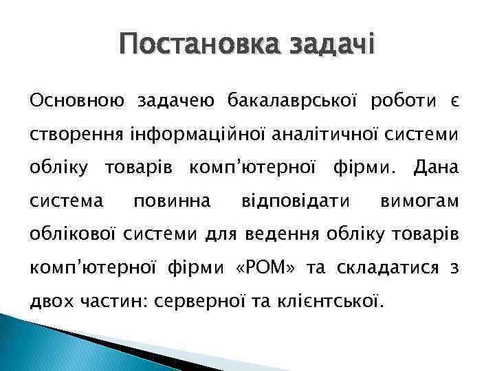 Постановка задачі Основною задачею бакалаврської роботи є створення інформаційної аналітичної системи обліку товарів комп’ютерної