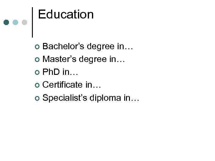 Education Bachelor’s degree in… ¢ Master’s degree in… ¢ Ph. D in… ¢ Certificate