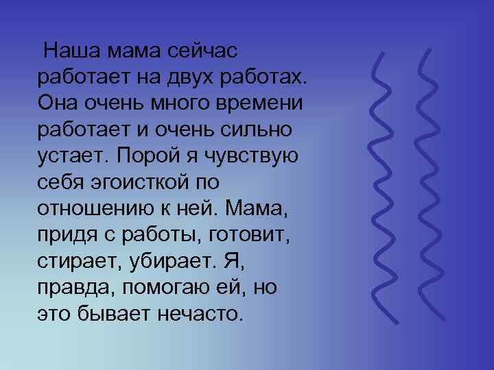  Наша мама сейчас работает на двух работах. Она очень много времени работает и