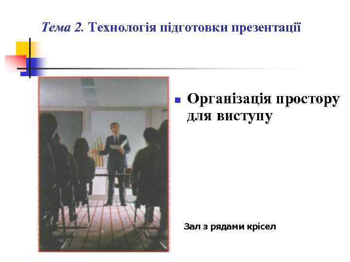 Тема 2. Технологія підготовки презентації n Організація простору для виступу Зал з рядами крісел