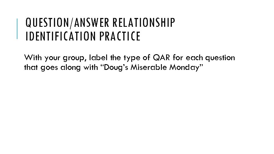 QUESTION/ANSWER RELATIONSHIP IDENTIFICATION PRACTICE With your group, label the type of QAR for each